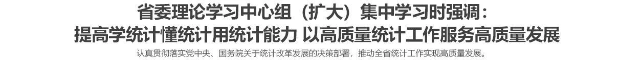 省委理论学习中心组（扩大）集中学习时强调：提高学统计懂统计用统计能力 以高质量统计工作服务高质量发展
