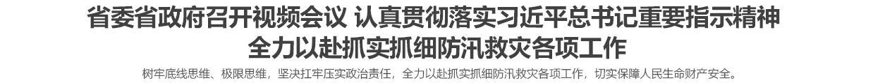 省委省政府召开视频会议 认真贯彻落实习近平总书记重要指示精神 全力以赴抓实抓细防汛救灾各项工作